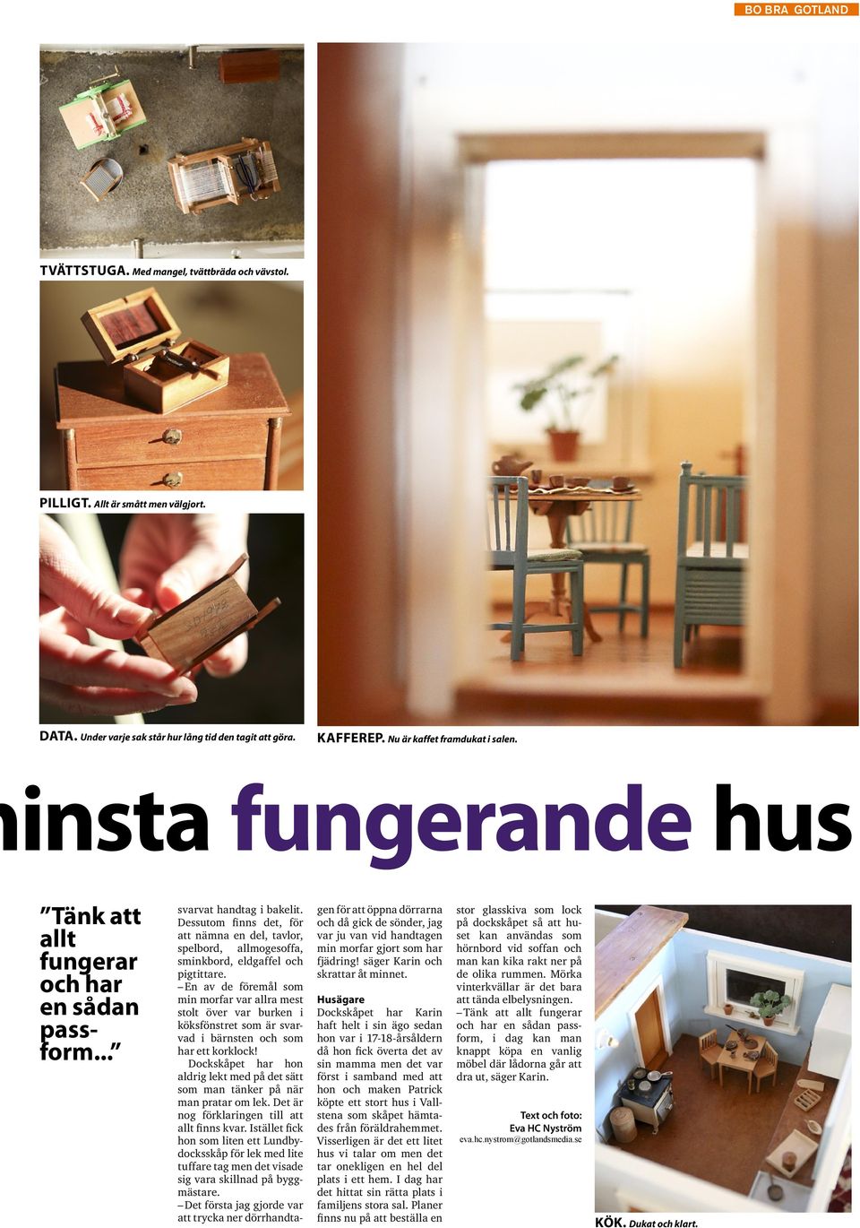Dessutom finns det, för att nämna en del, tavlor, spelbord, allmogesoffa, sminkbord, eldgaffel och pigtittare.