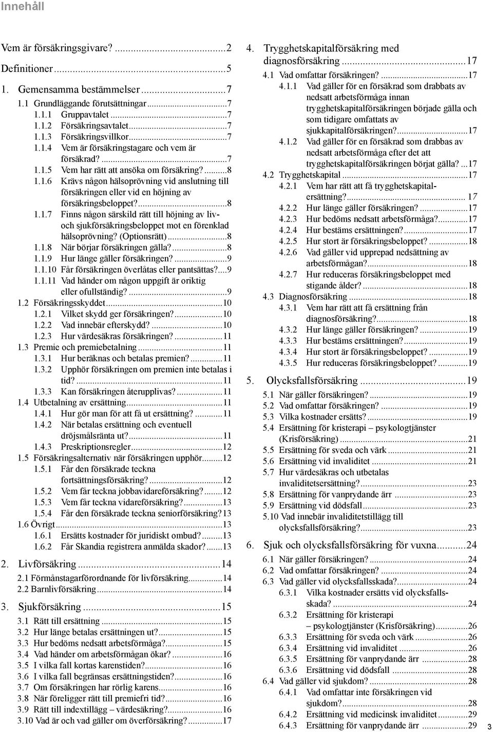 ...8 1.1.7 Finns någon särskild rätt till höjning av livoch sjukförsäkringsbeloppet mot en förenklad hälsoprövning? (Optionsrätt)...8 1.1.8 När börjar försäkringen gälla?...8 1.1.9 Hur länge gäller försäkringen?