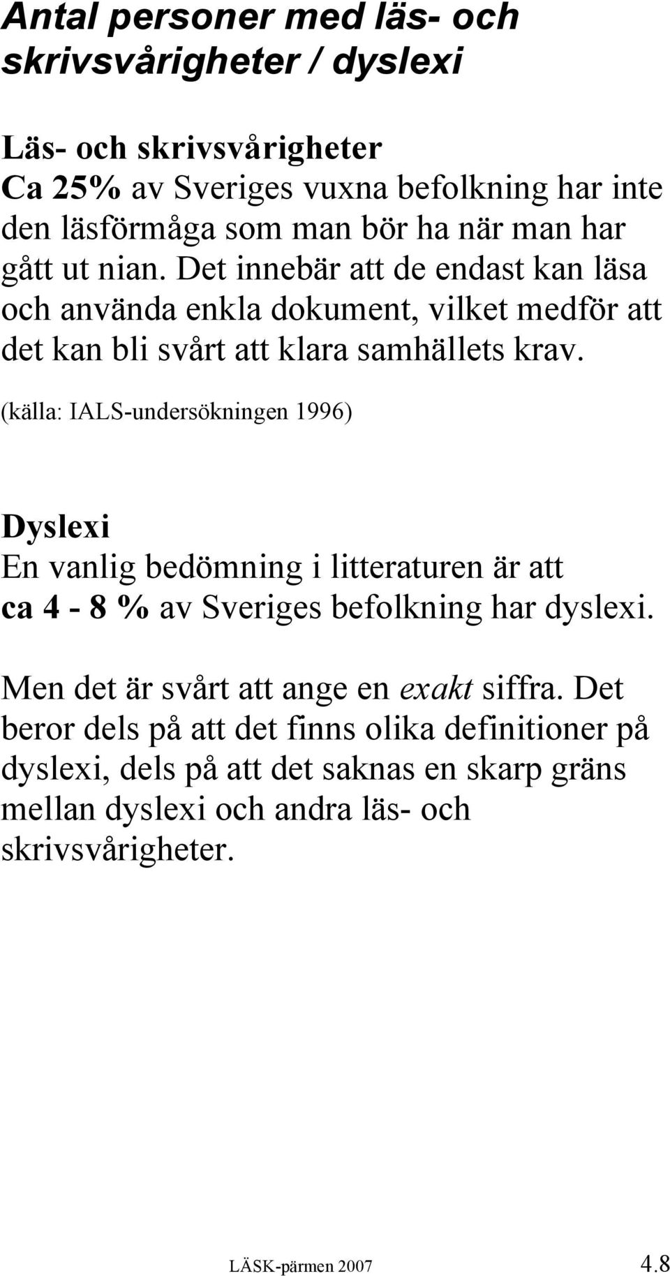 (källa: IALS-undersökningen 1996) Dyslexi En vanlig bedömning i litteraturen är att ca 4-8 % av Sveriges befolkning har dyslexi.