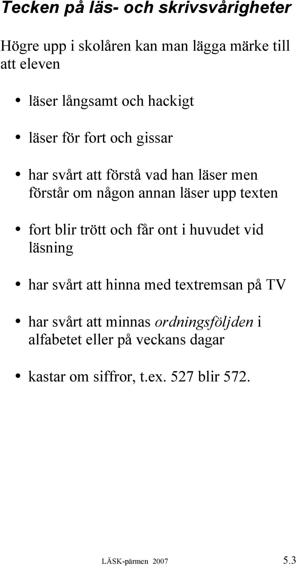 texten fort blir trött och får ont i huvudet vid läsning har svårt att hinna med textremsan på TV har svårt att