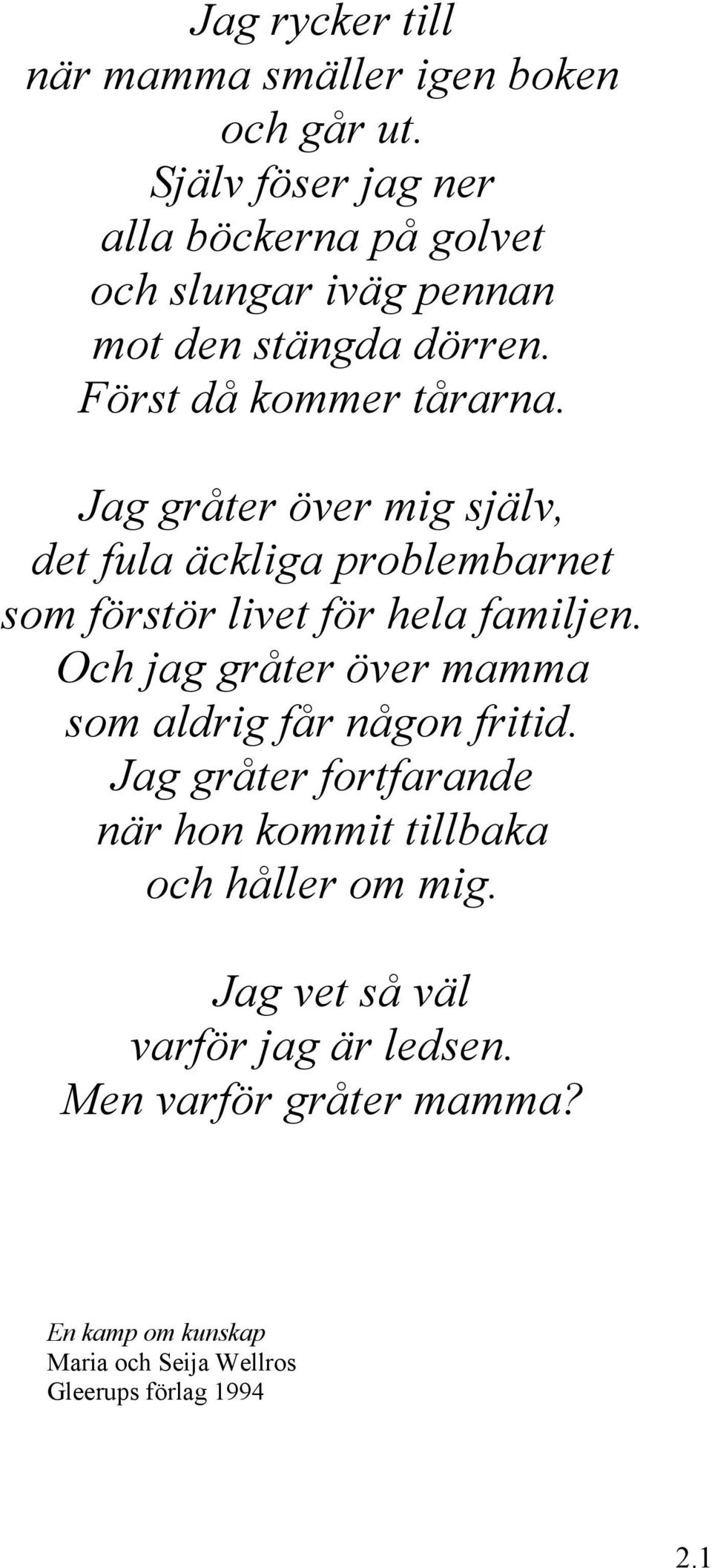 Jag gråter över mig själv, det fula äckliga problembarnet som förstör livet för hela familjen.