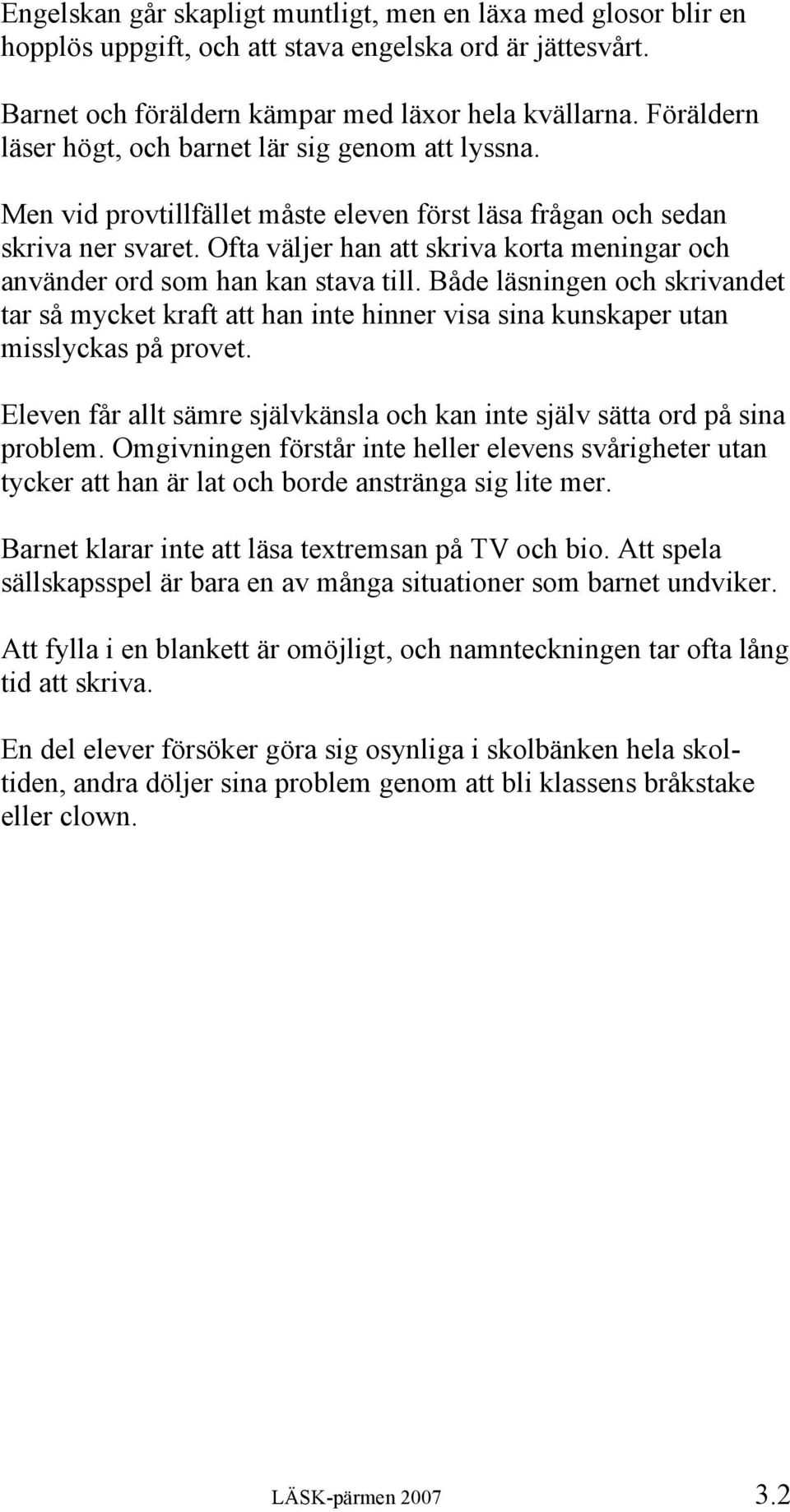 Ofta väljer han att skriva korta meningar och använder ord som han kan stava till. Både läsningen och skrivandet tar så mycket kraft att han inte hinner visa sina kunskaper utan misslyckas på provet.