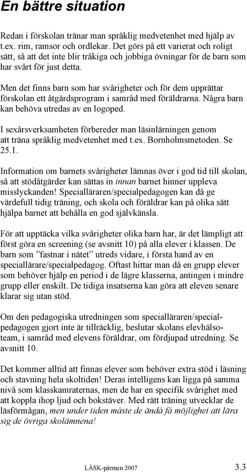 Men det finns barn som har svårigheter och för dem upprättar förskolan ett åtgärdsprogram i samråd med föräldrarna. Några barn kan behöva utredas av en logoped.