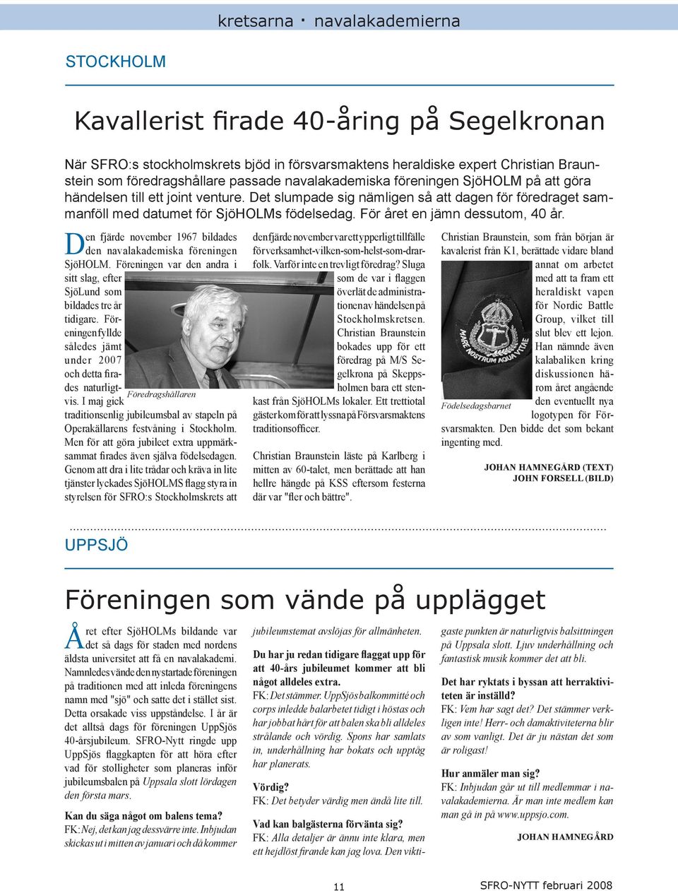 För året en jämn dessutom, 40 år. Den fjärde november 1967 bildades den navalakademiska föreningen SjöHOLM. Föreningen var den andra i sitt slag, efter SjöLund som bildades tre år tidigare.