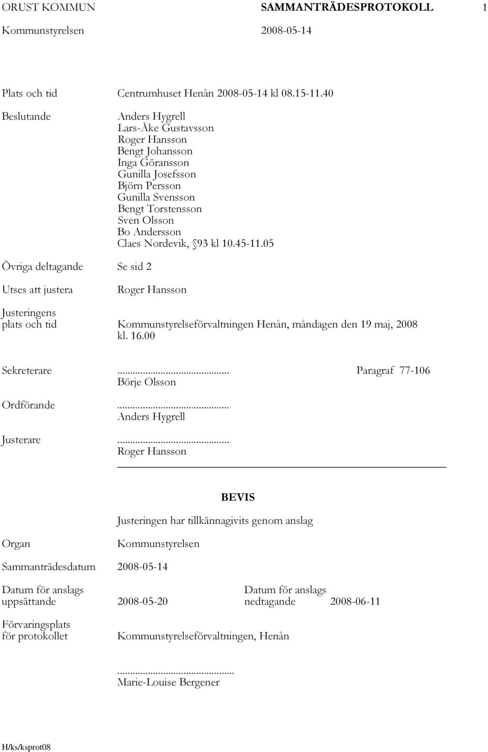 Nordevik, 93 kl 10.45-11.05 Övriga deltagande Se sid 2 Utses att justera Roger Hansson Justeringens plats och tid Kommunstyrelseförvaltningen Henån, måndagen den 19 maj, 2008 kl. 16.00 Sekreterare.