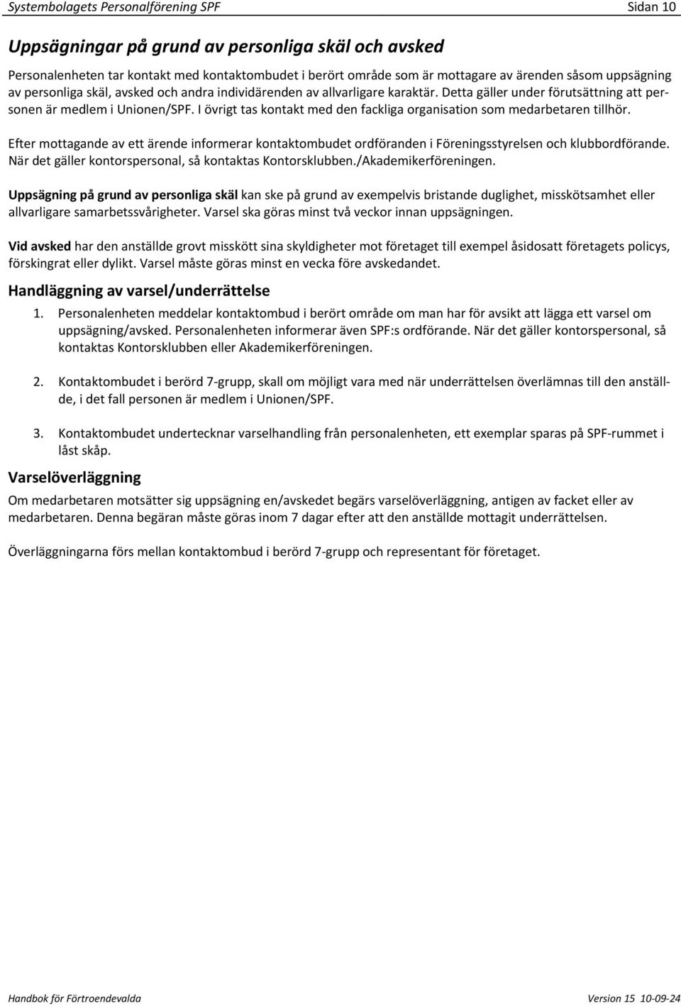 I övrigt tas kontakt med den fackliga organisation som medarbetaren tillhör. Efter mottagande av ett ärende informerar kontaktombudet ordföranden i Föreningsstyrelsen och klubbordförande.