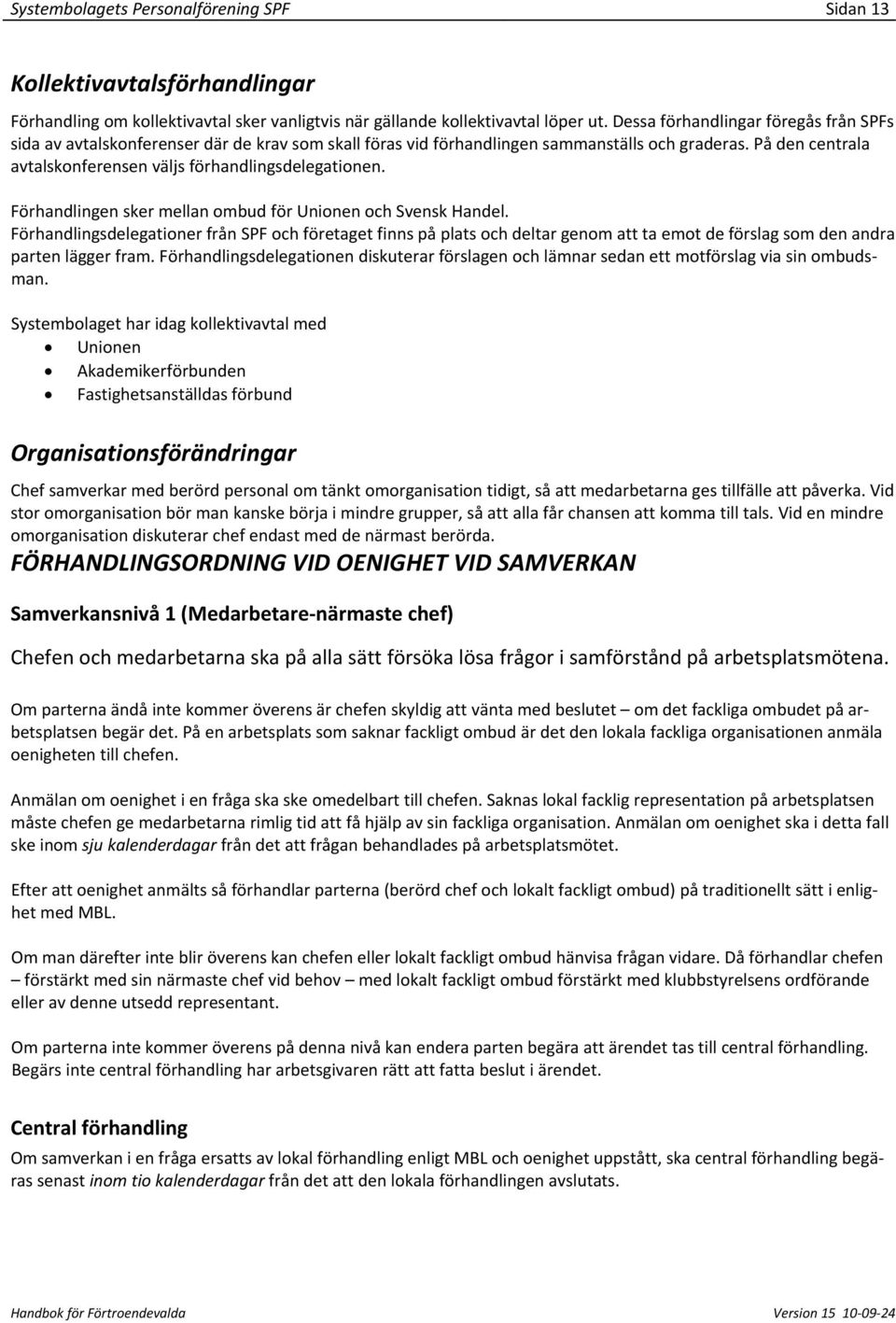 På den centrala avtalskonferensen väljs förhandlingsdelegationen. Förhandlingen sker mellan ombud för Unionen och Svensk Handel.