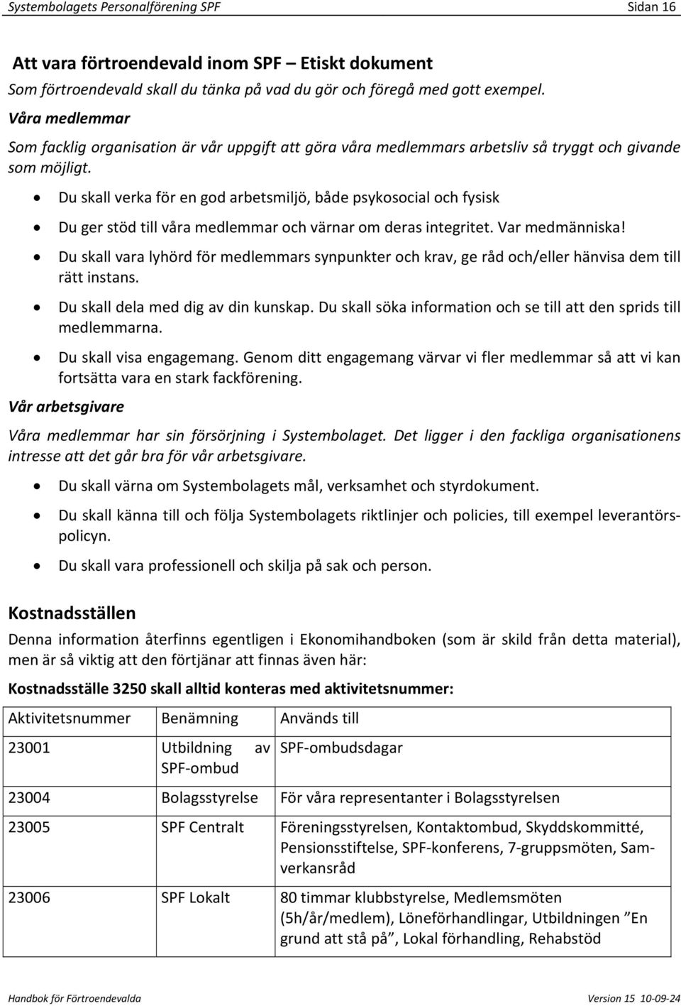 Du skall verka för en god arbetsmiljö, både psykosocial och fysisk Du ger stöd till våra medlemmar och värnar om deras integritet. Var medmänniska!