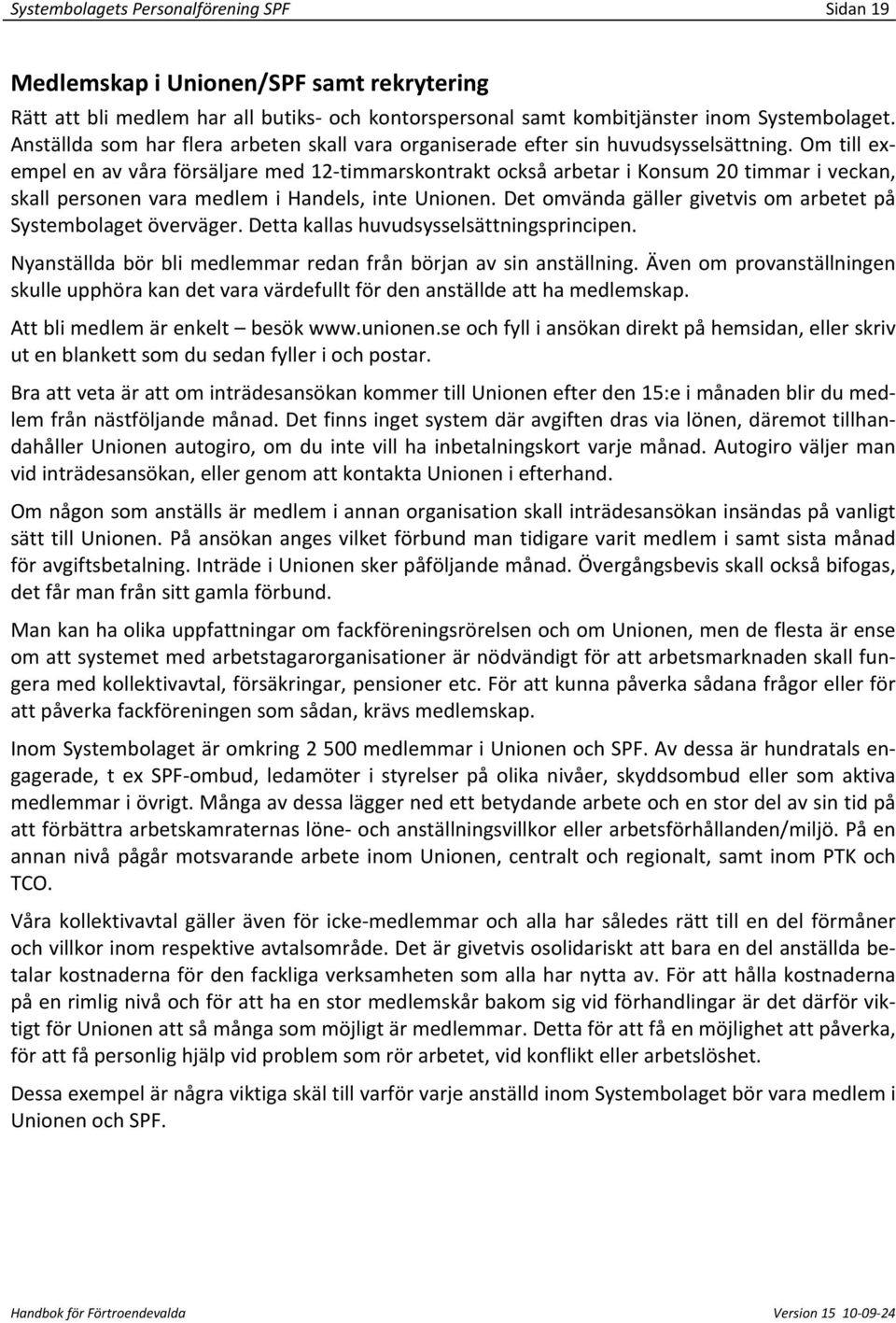 Om till exempel en av våra försäljare med 12 timmarskontrakt också arbetar i Konsum 20 timmar i veckan, skall personen vara medlem i Handels, inte Unionen.