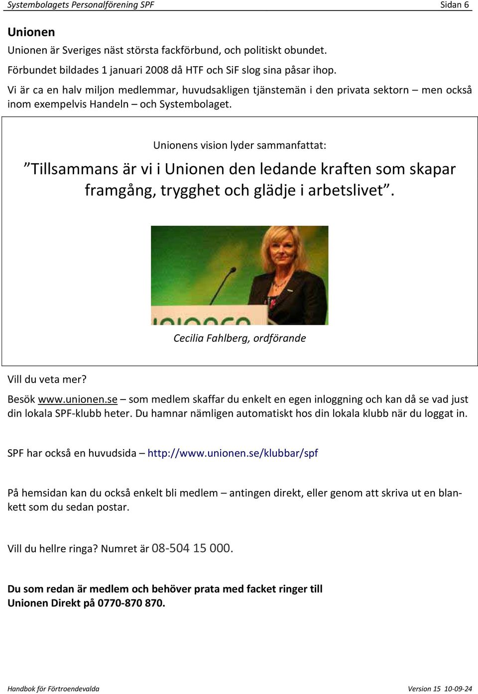 Unionens vision lyder sammanfattat: Tillsammans är vi i Unionen den ledande kraften som skapar framgång, trygghet och glädje i arbetslivet. Cecilia Fahlberg, ordförande Vill du veta mer? Besök www.