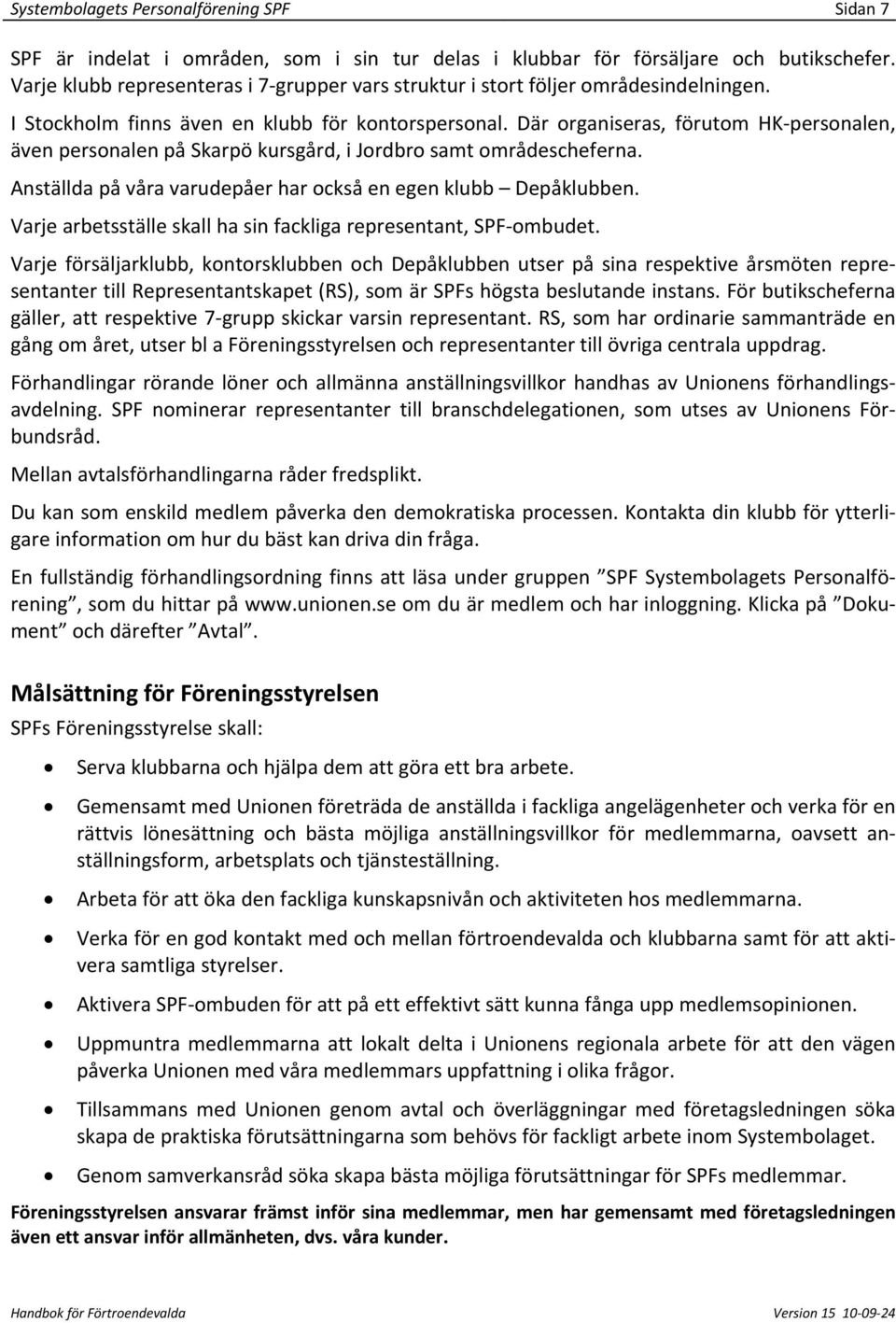 Där organiseras, förutom HK personalen, även personalen på Skarpö kursgård, i Jordbro samt områdescheferna. Anställda på våra varudepåer har också en egen klubb Depåklubben.