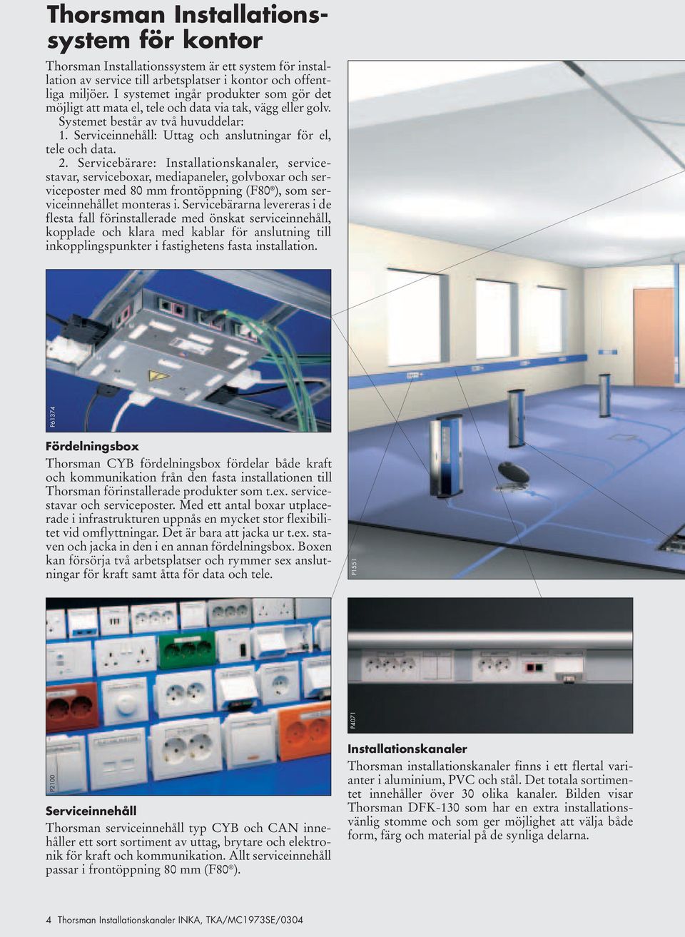 2. Servicebärare: Installationskanaler, servicestavar, serviceboxar, mediapaneler, golvboxar och serviceposter med 80 mm frontöppning (F80 ), som serviceinnehållet monteras i.