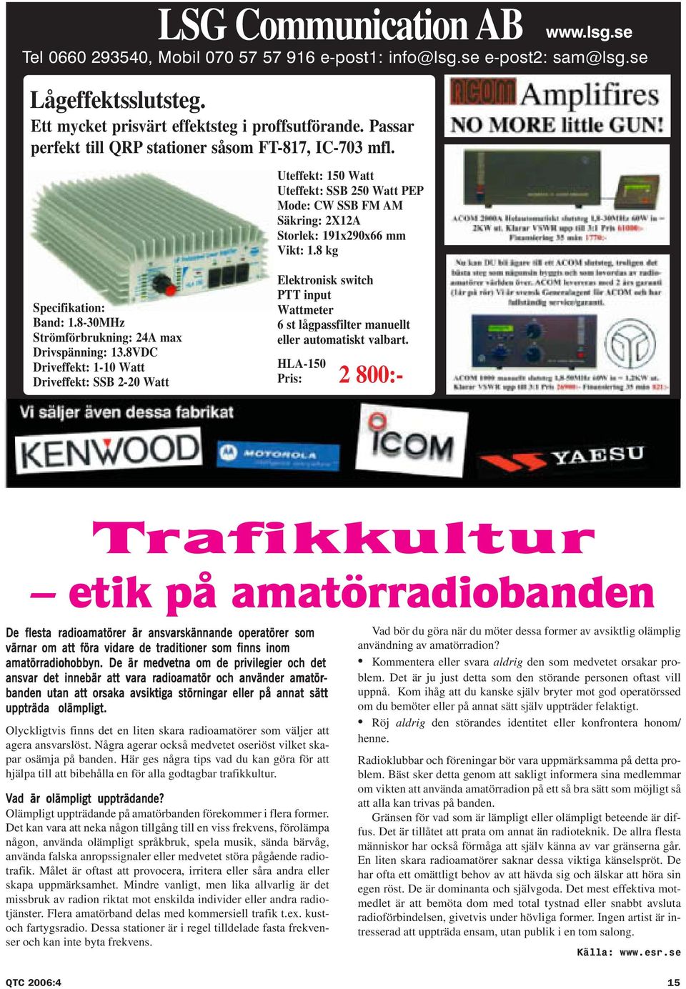 8-30MHz Strömförbrukning: 24A max Drivspänning: 13.8VDC Driveffekt: 1-10 Watt Driveffekt: SSB 2-20 Watt Elektronisk switch PTT input Wattmeter 6 st lågpassfilter manuellt eller automatiskt valbart.