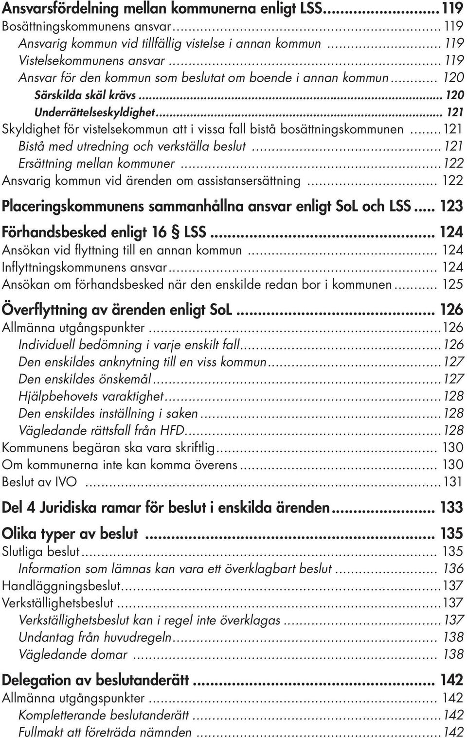 .. 121 Skyldighet för vistelsekommun att i vissa fall bistå bosättningskommunen...121 Bistå med utredning och verkställa beslut...121 Ersättning mellan kommuner.