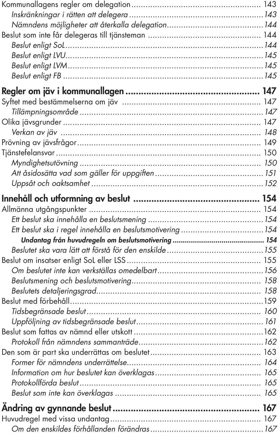 ..147 Olika jävsgrunder... 147 Verkan av jäv... 148 Prövning av jävsfrågor... 149 Tjänstefelansvar... 150 Myndighetsutövning... 150 Att åsidosätta vad som gäller för uppgiften.