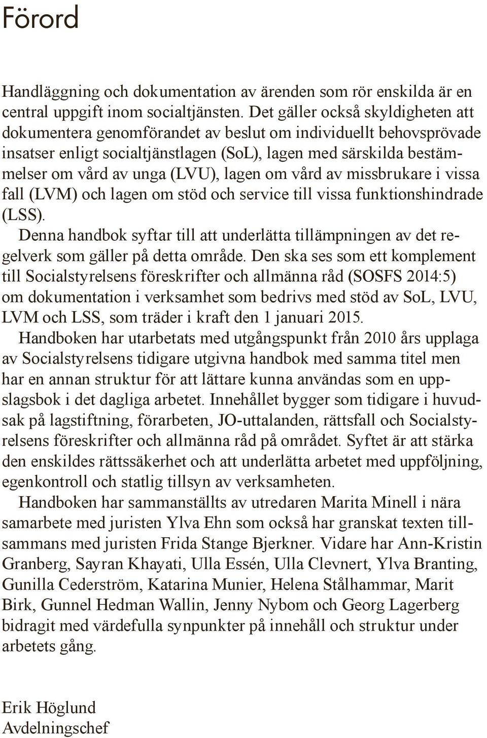 lagen om vård av missbrukare i vissa fall (LVM) och lagen om stöd och service till vissa funktionshindrade (LSS).