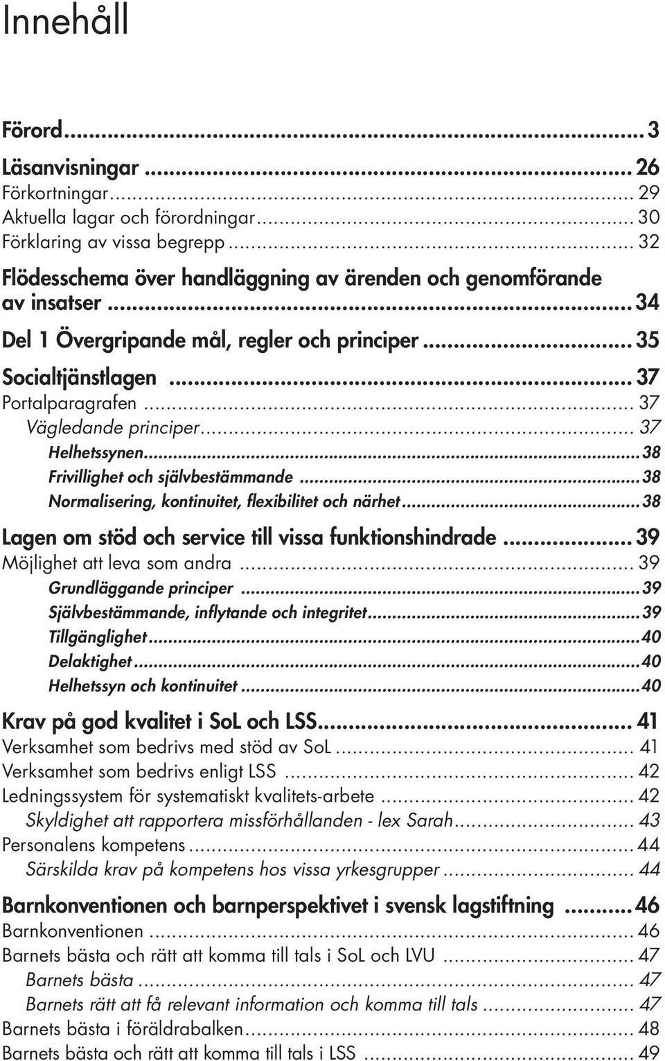 .. 37 Helhetssynen...38 Frivillighet och självbestämmande...38 Normalisering, kontinuitet, flexibilitet och närhet...38 Lagen om stöd och service till vissa funktionshindrade.