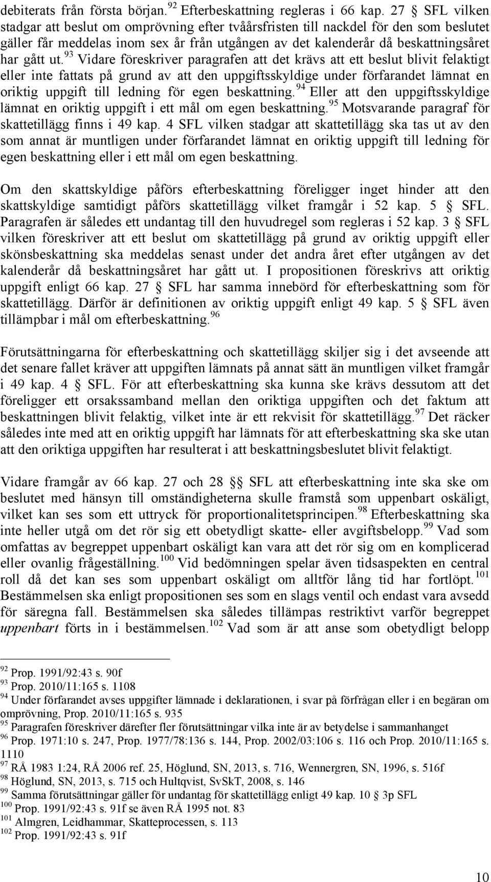 93 Vidare föreskriver paragrafen att det krävs att ett beslut blivit felaktigt eller inte fattats på grund av att den uppgiftsskyldige under förfarandet lämnat en oriktig uppgift till ledning för