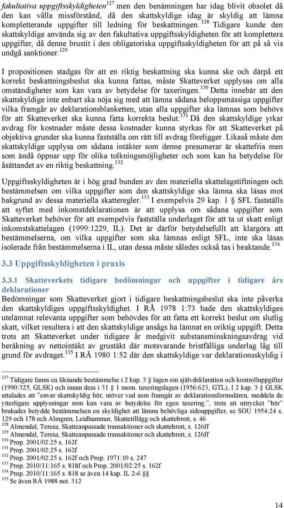 128 Tidigare kunde den skattskyldige använda sig av den fakultativa uppgiftsskyldigheten för att komplettera uppgifter, då denne brustit i den obligatoriska uppgiftsskyldigheten för att på så vis