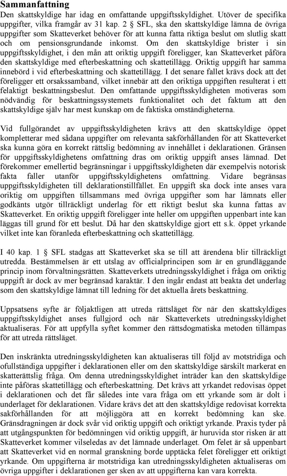 Om den skattskyldige brister i sin uppgiftsskyldighet, i den mån att oriktig uppgift föreligger, kan Skatteverket påföra den skattskyldige med efterbeskattning och skattetillägg.