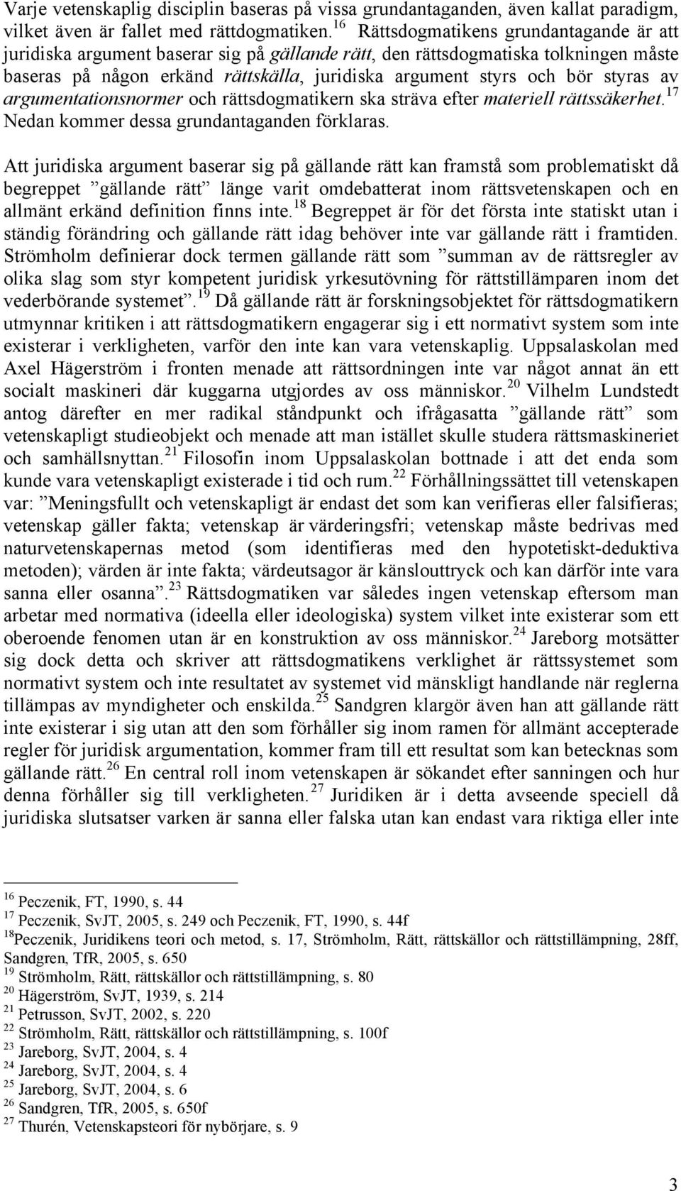 styras av argumentationsnormer och rättsdogmatikern ska sträva efter materiell rättssäkerhet. 17 Nedan kommer dessa grundantaganden förklaras.