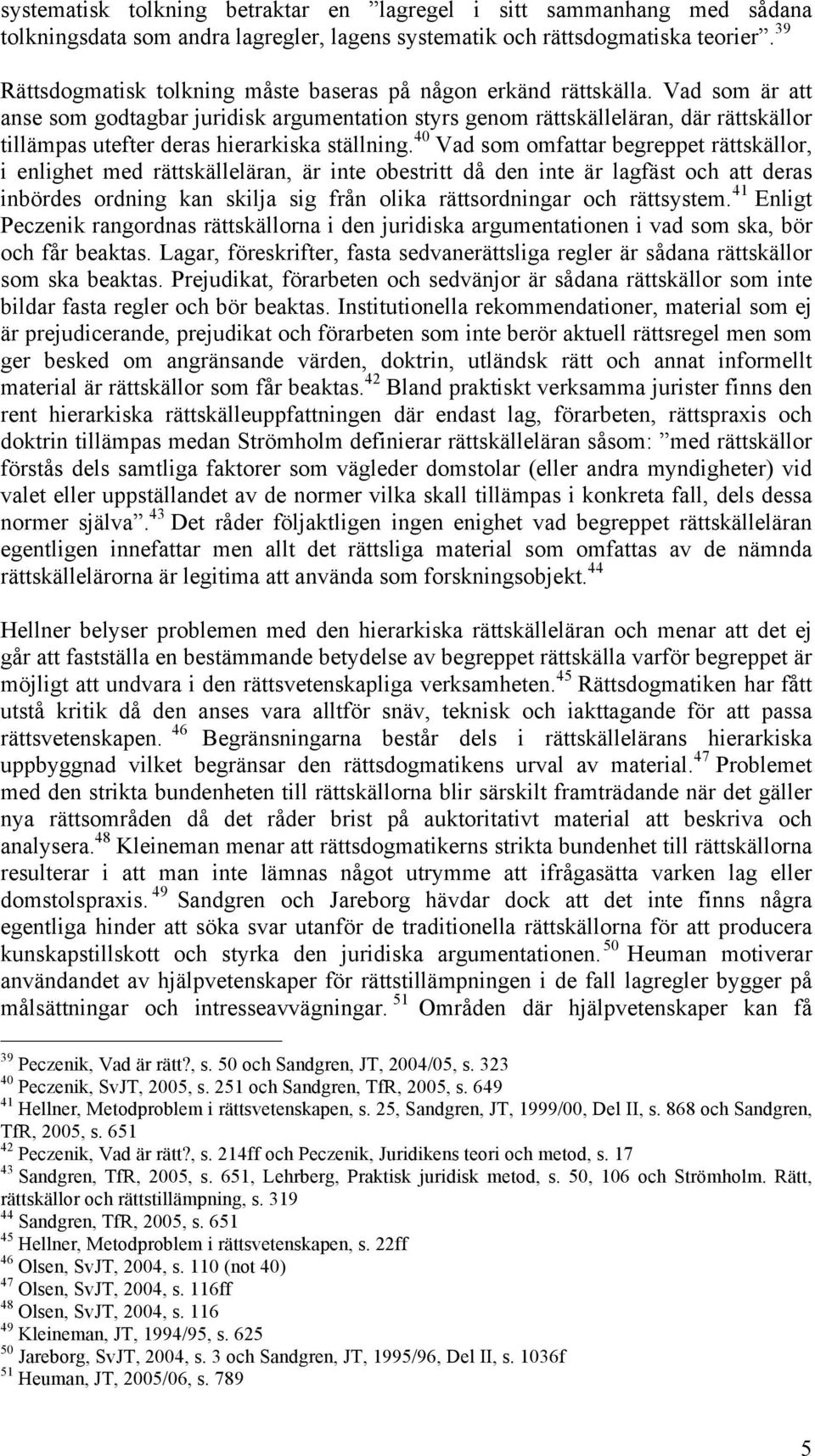 Vad som är att anse som godtagbar juridisk argumentation styrs genom rättskälleläran, där rättskällor tillämpas utefter deras hierarkiska ställning.