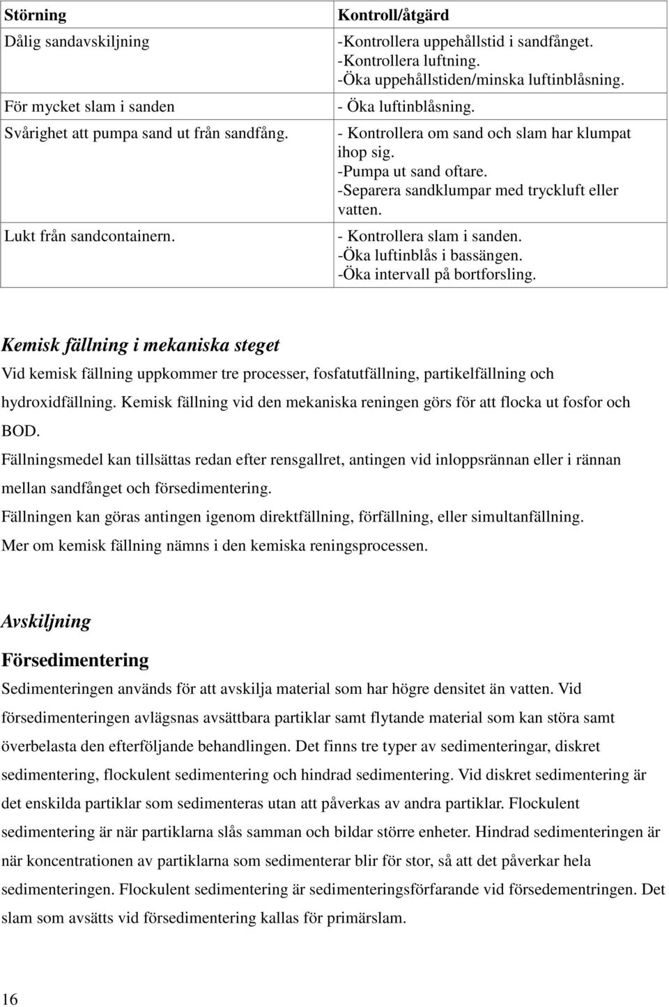 -Separera sandklumpar med tryckluft eller vatten. - Kontrollera slam i sanden. -Öka luftinblås i bassängen. -Öka intervall på bortforsling.