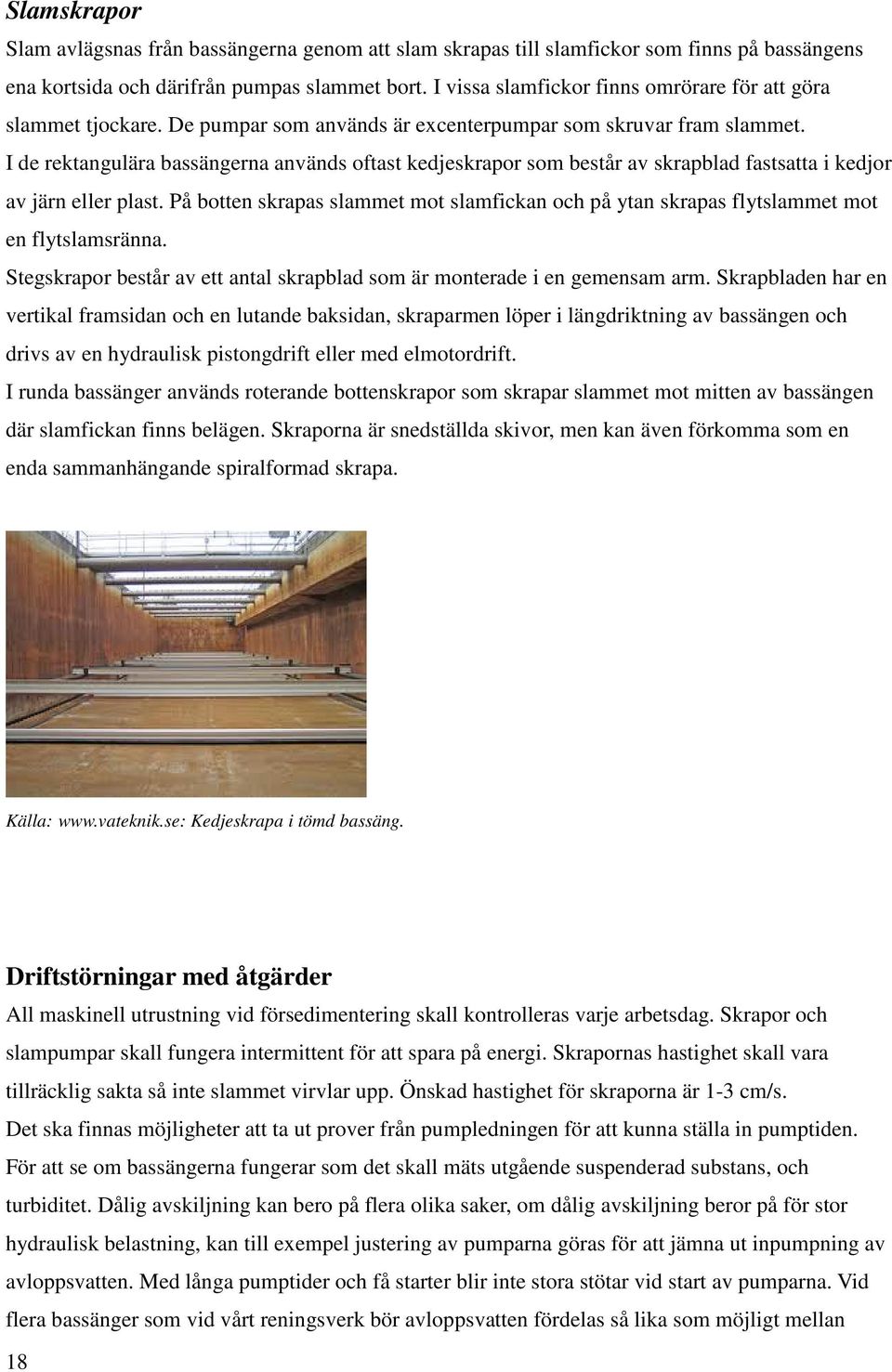 I de rektangulära bassängerna används oftast kedjeskrapor som består av skrapblad fastsatta i kedjor av järn eller ler plast.