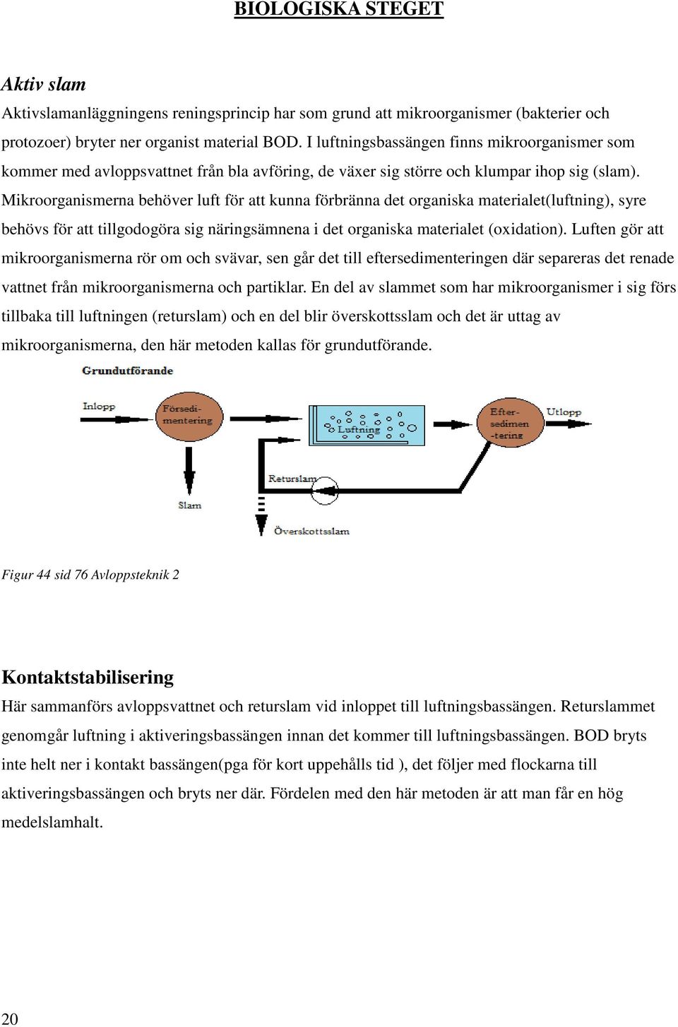 Mikroorganismerna behöver luft för att kunna förbränna det organiska materialet(luftning), syre behövs för att tillgodogöra sig näringsämnena i det organiska materialet (oxidation).