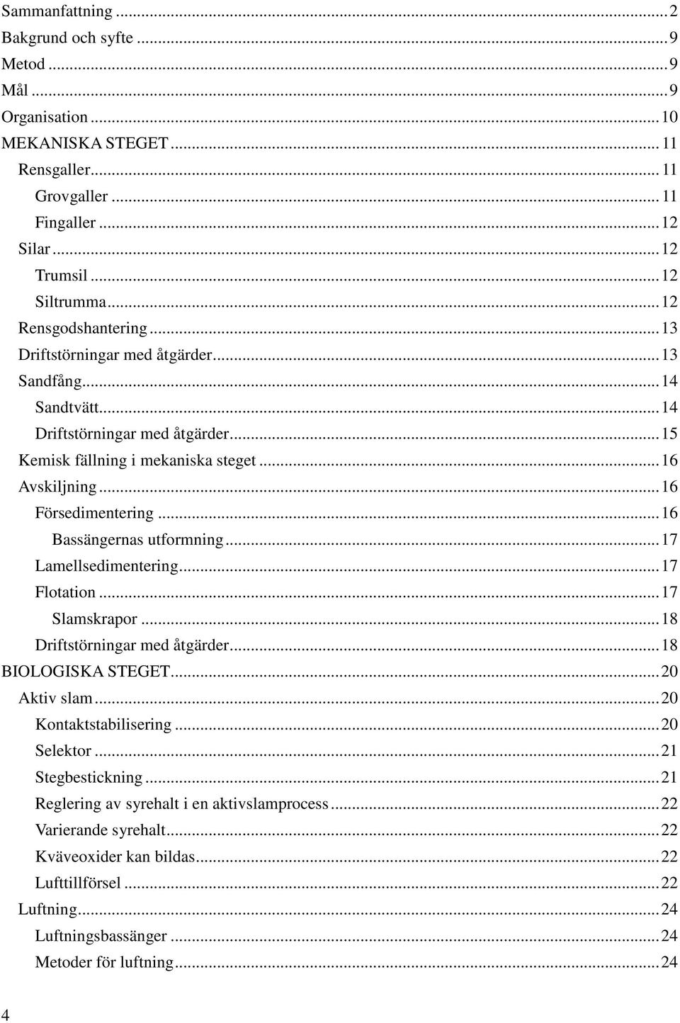 .. 16 Försedimentering... 16 Bassängernas utformning... 17 Lamellsedimentering... 17 Flotation... 17 Slamskrapor... 18 Driftstörningar med åtgärder... 18 BIOLOGISKA STEGET... 20 Aktiv slam.