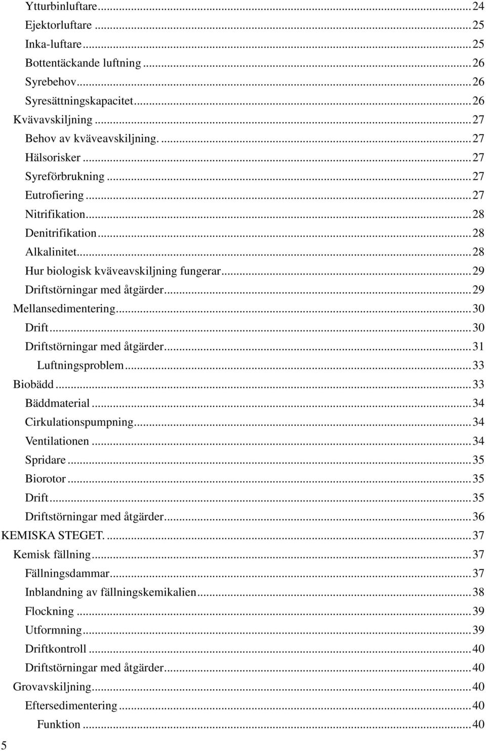 .. 29 Mellansedimentering... 30 Drift... 30 Driftstörningar med åtgärder... 31 Luftningsproblem... 33 Biobädd... 33 Bäddmaterial... 34 Cirkulationspumpning... 34 Ventilationen... 34 Spridare.