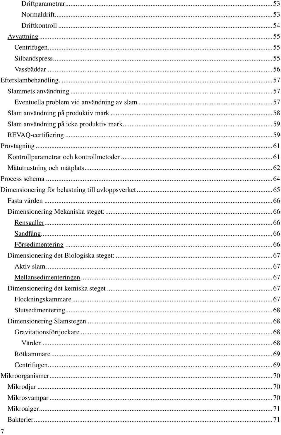 .. 61 Kontrollparametrar och kontrollmetoder... 61 Mätutrustning och mätplats... 62 Process schema... 64 Dimensionering för belastning till avloppsverket... 65 Fasta värden.