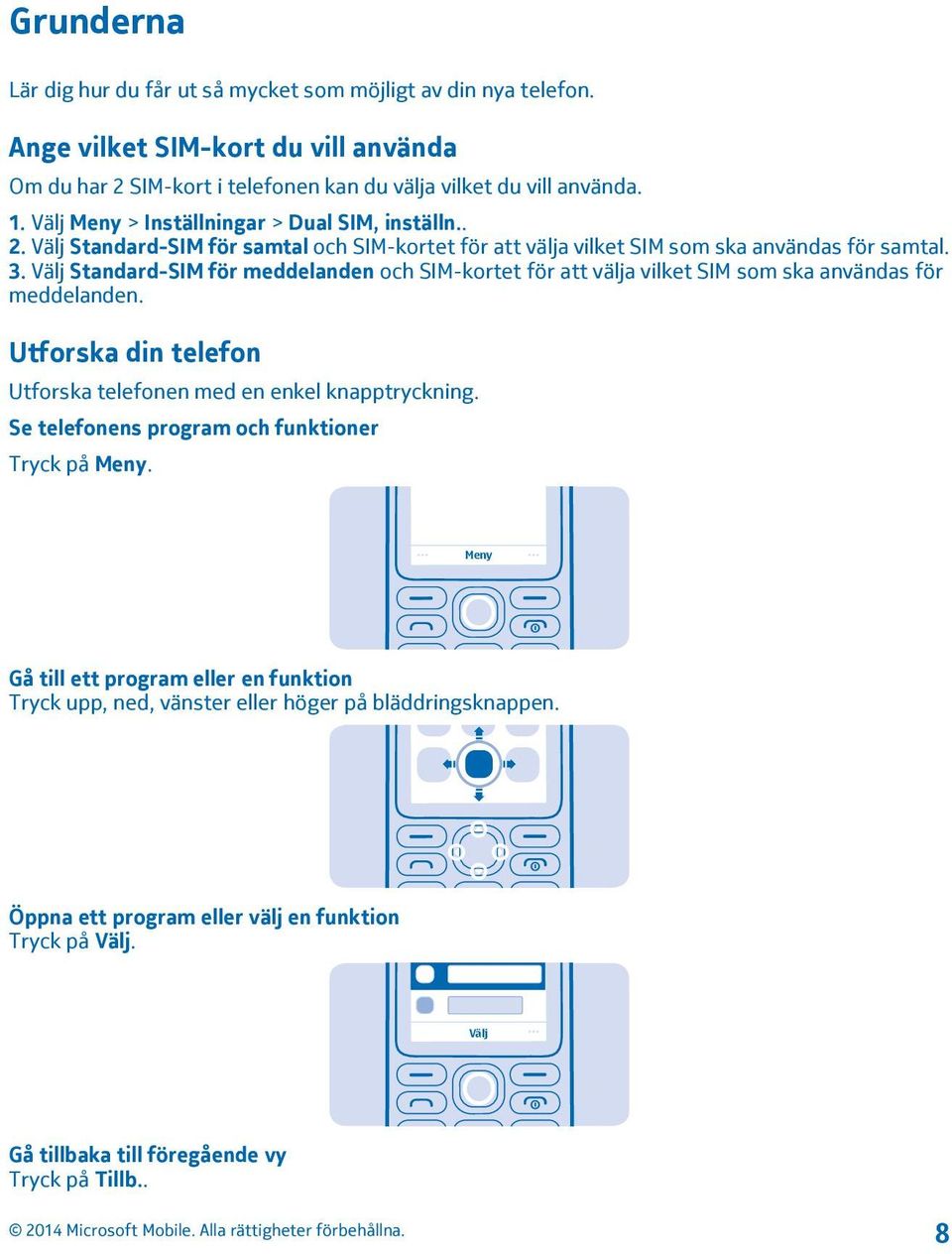 Välj Standard-SIM för meddelanden och SIM-kortet för att välja vilket SIM som ska användas för meddelanden. Utforska din telefon Utforska telefonen med en enkel knapptryckning.