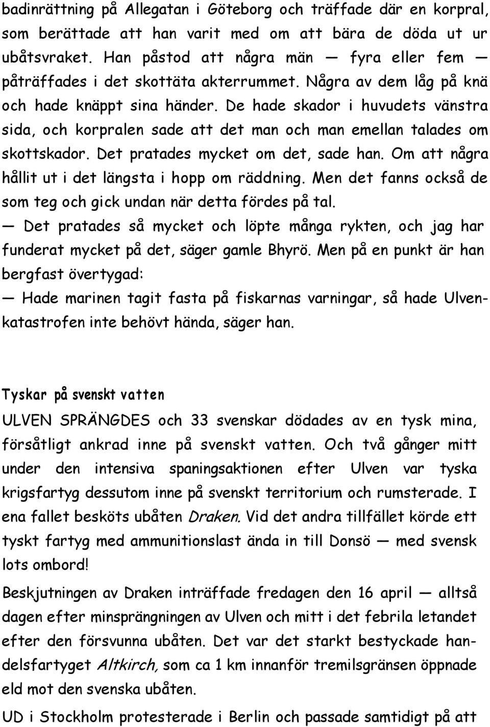 De hade skador i huvudets vänstra sida, och korpralen sade att det man och man emellan talades om skottskador. Det pratades mycket om det, sade han.