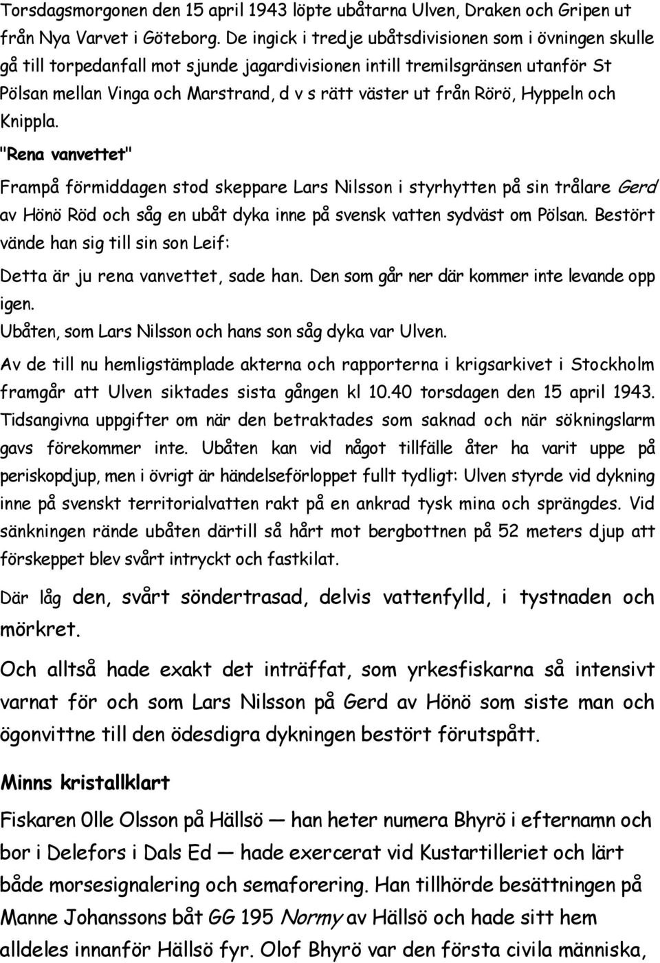 Rörö, Hyppeln och Knippla. "Rena vanvettet" Frampå förmiddagen stod skeppare Lars Nilsson i styrhytten på sin trålare Gerd av Hönö Röd och såg en ubåt dyka inne på svensk vatten sydväst om Pölsan.