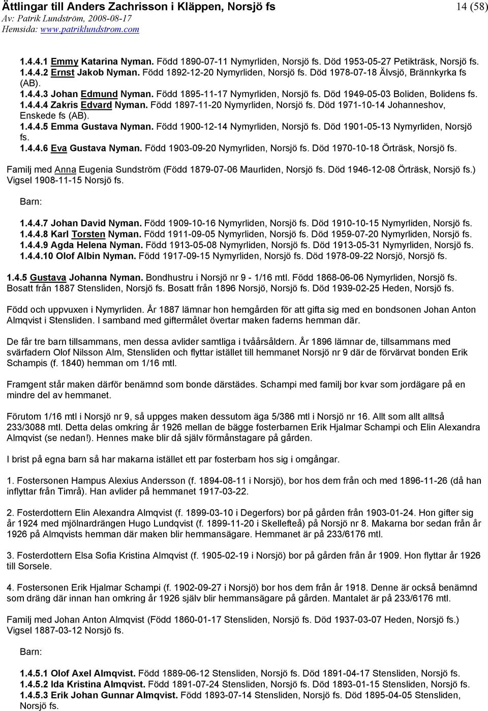 Född 1897-11-20 Nymyrliden, Norsjö Död 1971-10-14 Johanneshov, Enskede fs (AB). 1.4.4.5 Emma Gustava Nyman. Född 1900-12-14 Nymyrliden, Norsjö Död 1901-05-13 Nymyrliden, Norsjö 1.4.4.6 Eva Gustava Nyman.