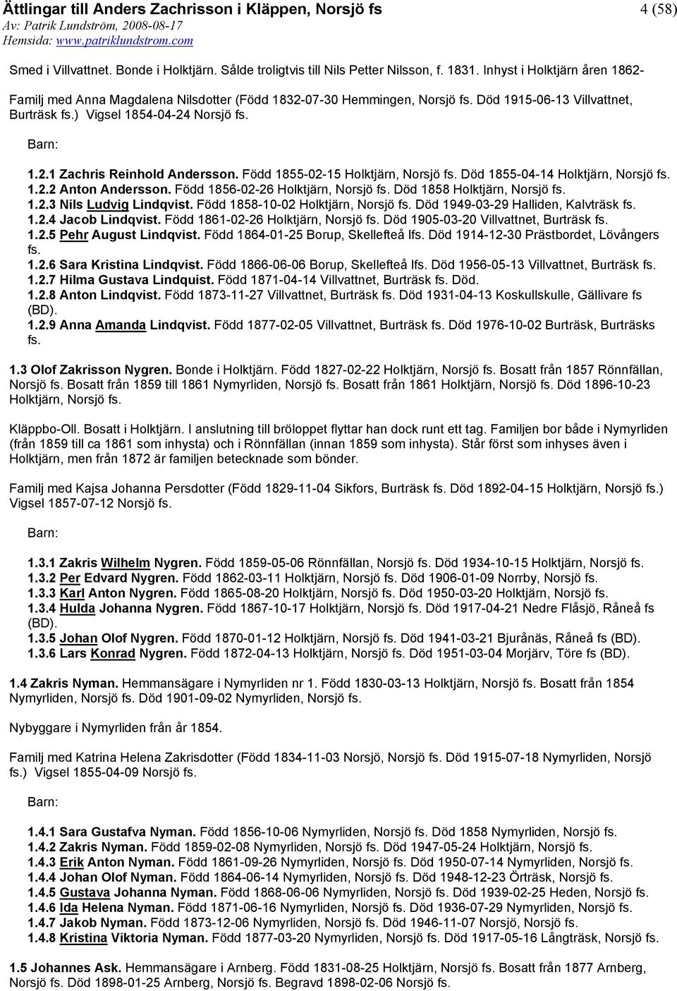 Född 1855-02-15 Holktjärn, Norsjö Död 1855-04-14 Holktjärn, Norsjö 1.2.2 Anton Andersson. Född 1856-02-26 Holktjärn, Norsjö Död 1858 Holktjärn, Norsjö 1.2.3 Nils Ludvig Lindqvist.