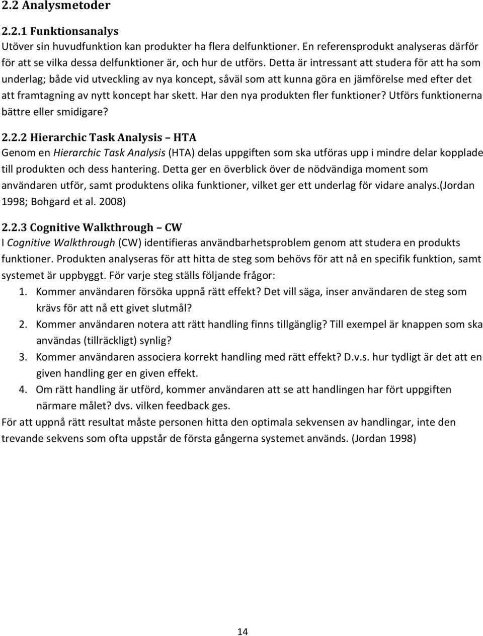 Har den nya produkten fler funktioner? Utförs funktionerna bättre eller smidigare? 2.