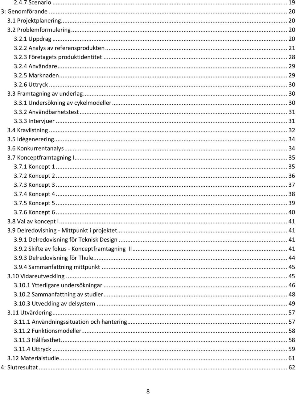 .. 32 3.5 Idégenerering... 34 3.6 Konkurrentanalys... 34 3.7 Konceptframtagning I... 35 3.7.1 Koncept 1... 35 3.7.2 Koncept 2... 36 3.7.3 Koncept 3... 37 3.7.4 Koncept 4... 38 3.7.5 Koncept 5... 39 3.