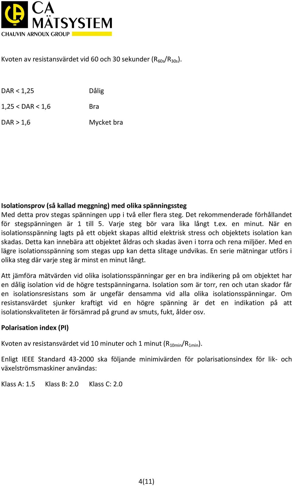 Det rekommenderade förhållandet för stegspänningen är 1 till 5. Varje steg bör vara lika långt t.ex. en minut.