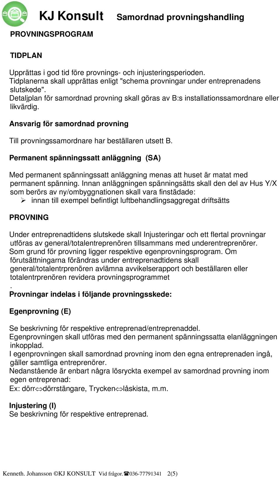 Permanent spänningssatt anläggning (SA) Med permanent spänningssatt anläggning menas att huset är matat med permanent spänning.