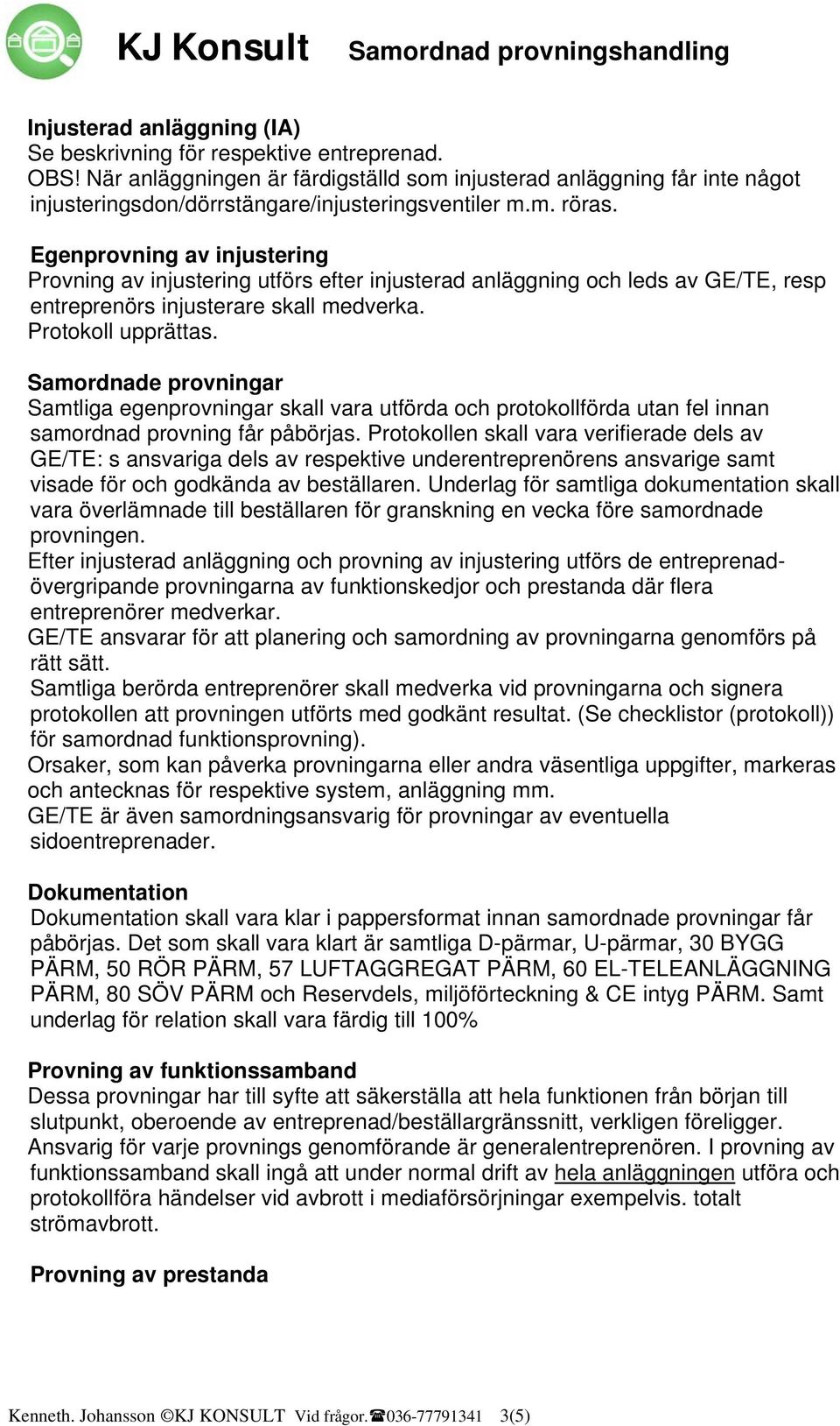 Egenprovning av injustering Provning av injustering utförs efter injusterad anläggning och leds av GE/TE, resp entreprenörs injusterare skall medverka. upprättas.