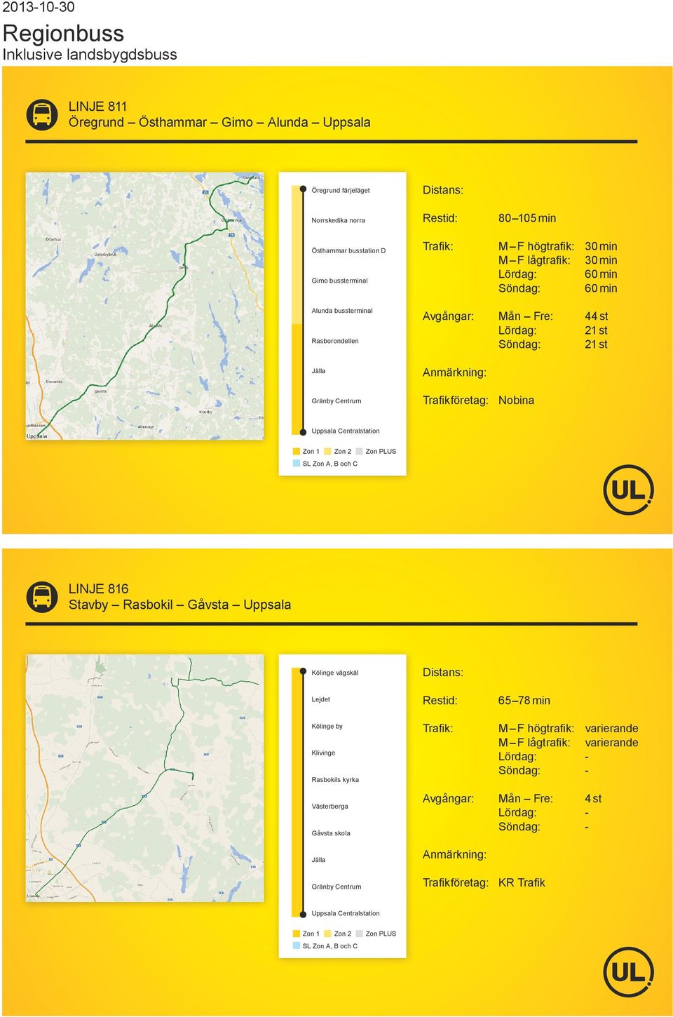 Zon 2 Zon PLUS SL Zon A, B och C LINJE 816 Stavby Rasbokil Gåvsta Uppsala Kölinge vägskäl Lejdet 65 78 min Kölinge by M F högtrafik: M F lågtrafik: varierande varierande -