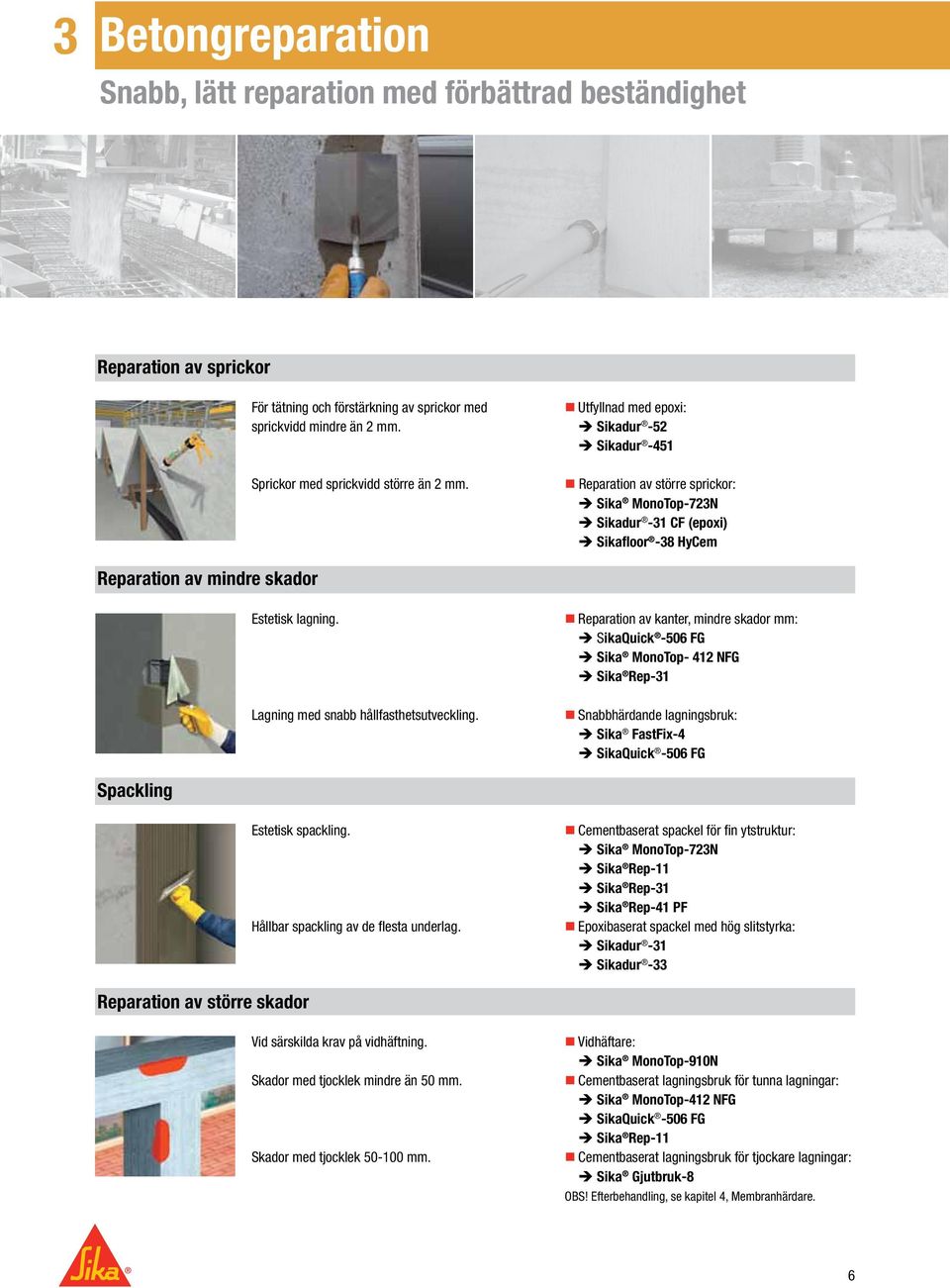 Utfyllnad med epoxi: Sikadur -52 Sikadur -451 Reparation av större sprickor: Sika MonoTop-723N Sikadur -31 CF (epoxi) Sikafloor -38 HyCem Reparation av mindre skador Estetisk lagning.