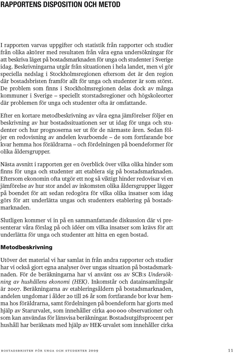 Beskrivningarna utgår från situationen i hela landet, men vi gör speciella nedslag i Stockholmsregionen eftersom det är den region där bostadsbristen framför allt för unga och studenter är som störst.