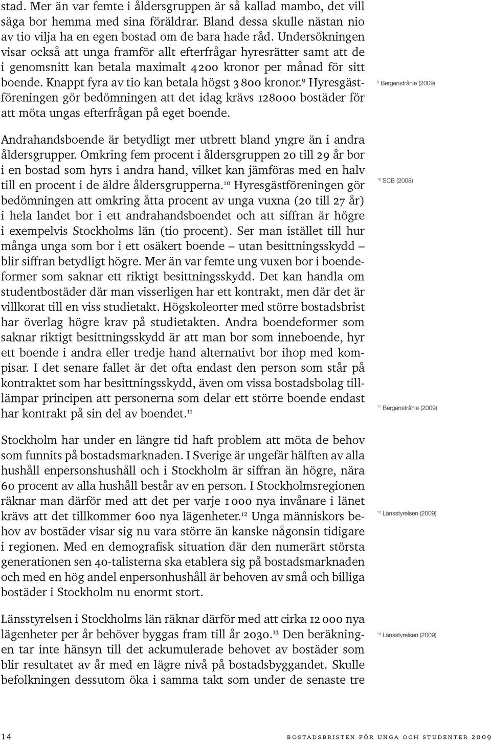 Knappt fyra av tio kan betala högst 3 800 kronor. 9 Hyresgästföreningen gör bedömningen att det idag krävs 128000 bostäder för att möta ungas efterfrågan på eget boende.