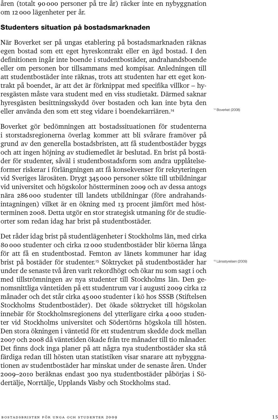 I den definitionen ingår inte boende i studentbostäder, andrahandsboende eller om personen bor tillsammans med kompisar.