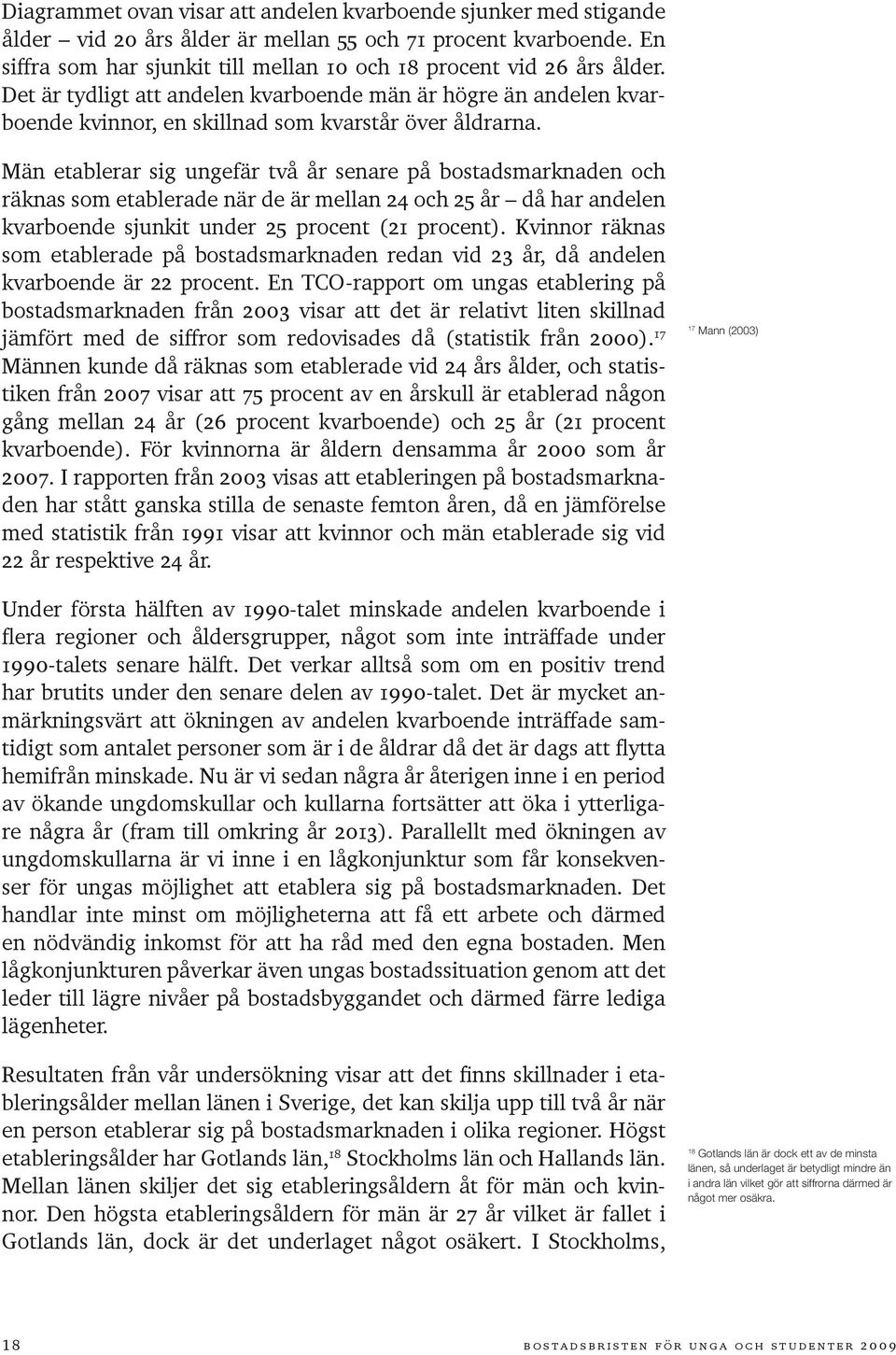 Män etablerar sig ungefär två år senare på bostadsmarknaden och räknas som etablerade när de är mellan 24 och 25 år då har andelen kvarboende sjunkit under 25 procent (21 procent).