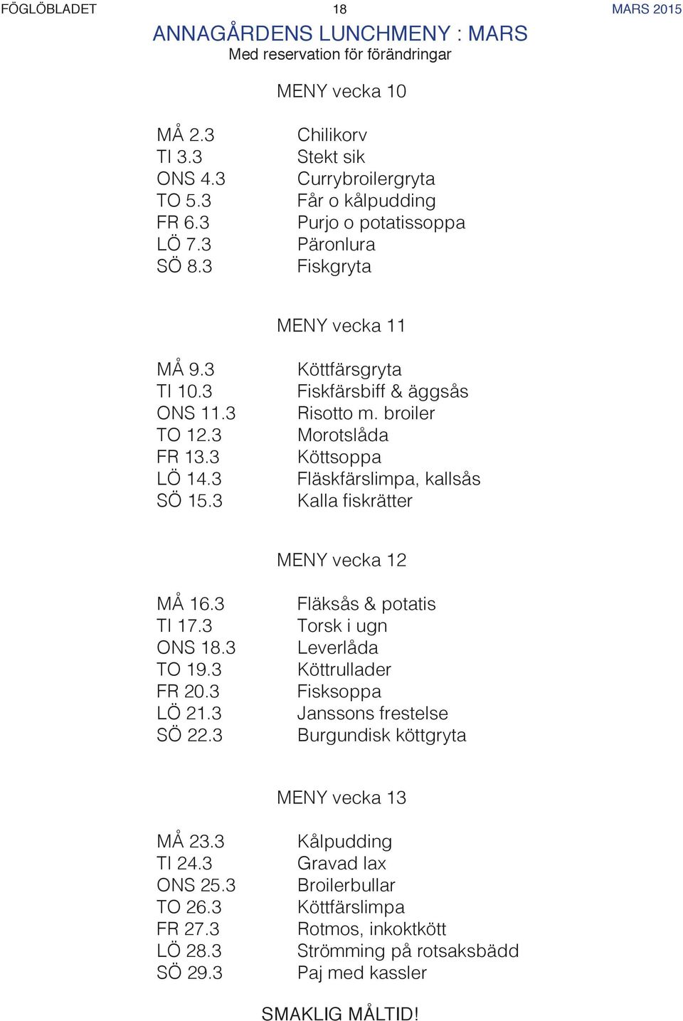 3 Köttfärsgryta Fiskfärsbiff & äggsås Risotto m. broiler Morotslåda Köttsoppa Fläskfärslimpa, kallsås Kalla fiskrätter MENY vecka 12 MÅ 16.3 TI 17.3 ONS 18.3 TO 19.3 FR 20.3 LÖ 21.3 SÖ 22.