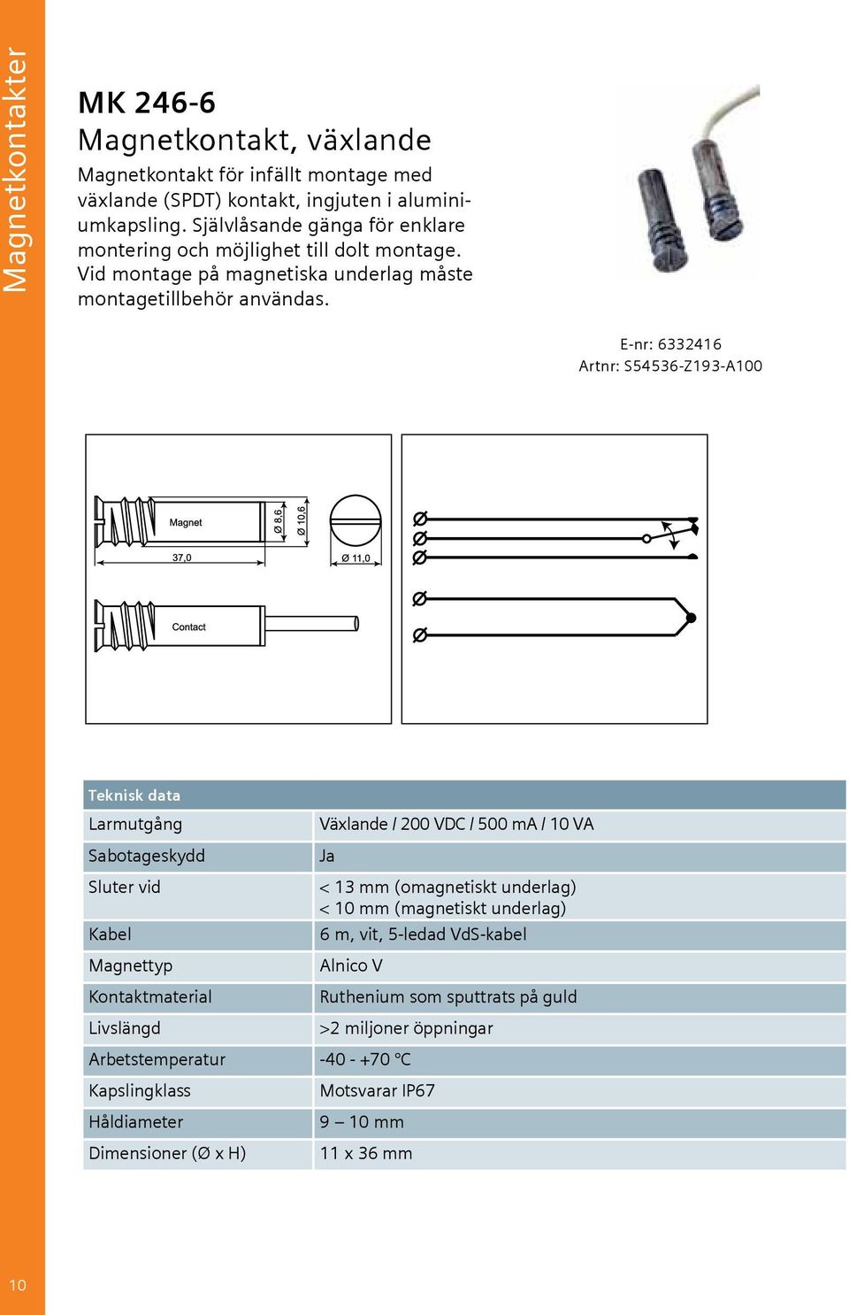 E-nr: 6332416 Artnr: S54536-Z193-A100 Teknisk data Larmutgång Sabotageskydd Sluter vid Kabel Magnettyp Kontaktmaterial Livslängd Växlande / 200 VDC / 500 ma / 10 VA Ja < 13 mm